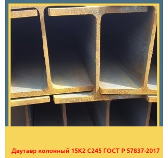 Двутавр колонный 15К2 С245 ГОСТ Р 57837-2017 в Шымкенте