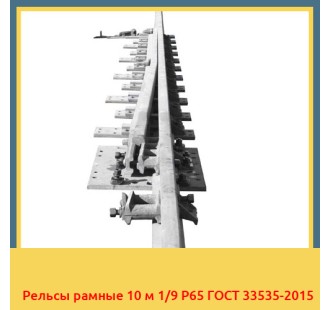 Рельсы рамные 10 м 1/9 Р65 ГОСТ 33535-2015 в Шымкенте