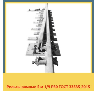 Рельсы рамные 5 м 1/9 Р50 ГОСТ 33535-2015 в Шымкенте
