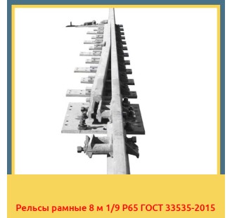 Рельсы рамные 8 м 1/9 Р65 ГОСТ 33535-2015 в Шымкенте