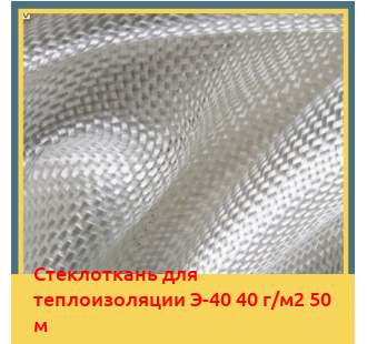 Стеклоткань для теплоизоляции Э-40 40 г/м2 50 м в Шымкенте