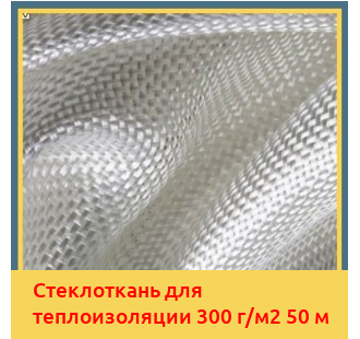 Стеклоткань для теплоизоляции 300 г/м2 50 м в Шымкенте