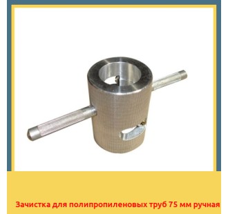Зачистка для полипропиленовых труб 75 мм ручная в Шымкенте